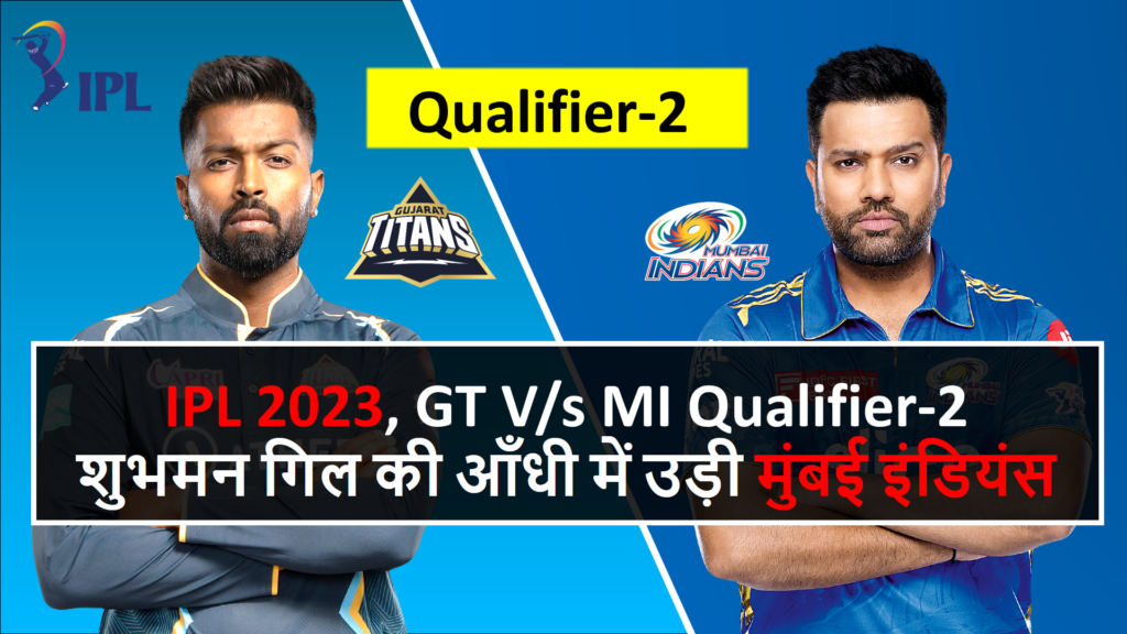 IPL 2023, GT V/s MI Qualifier-2, शुभमन गिल की आँधी में उड़ी मुंबई इंडियंस, गुजरात टाइटन्स ने लगातार दूसरी बार बनाई फाइनल में जगह।